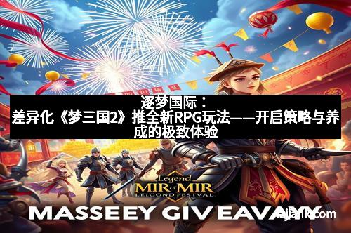 逐梦国际：差异化《梦三国2》推全新RPG玩法——开启策略与养成的极致体验